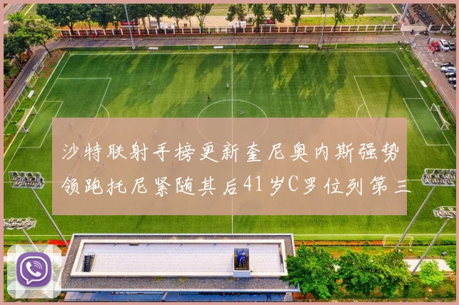 沙特联射手榜更新奎尼奥内斯强势领跑托尼紧随其后41岁C罗位列第三