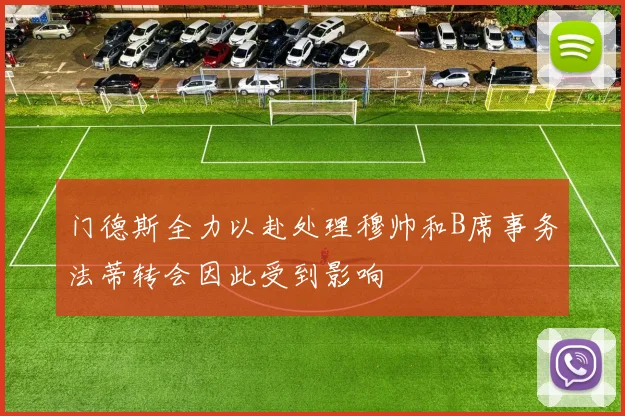 门德斯全力以赴处理穆帅和B席事务法蒂转会因此受到影响