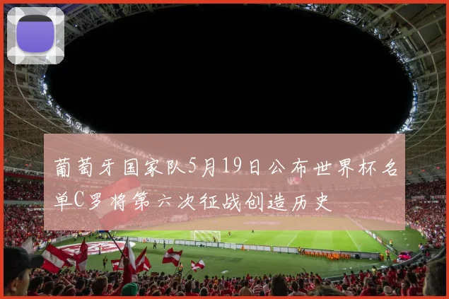 葡萄牙国家队5月19日公布世界杯名单C罗将第六次征战创造历史