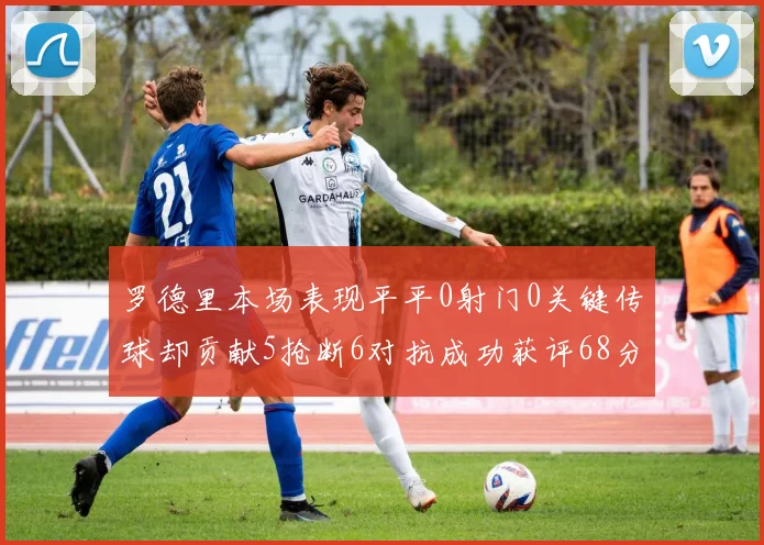 罗德里本场表现平平0射门0关键传球却贡献5抢断6对抗成功获评68分