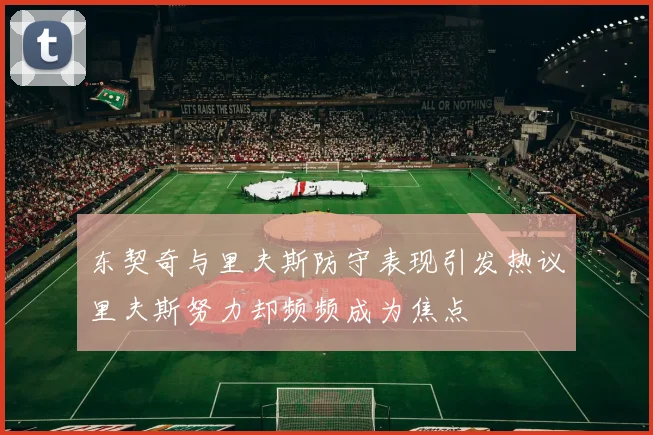 东契奇与里夫斯防守表现引发热议里夫斯努力却频频成为焦点