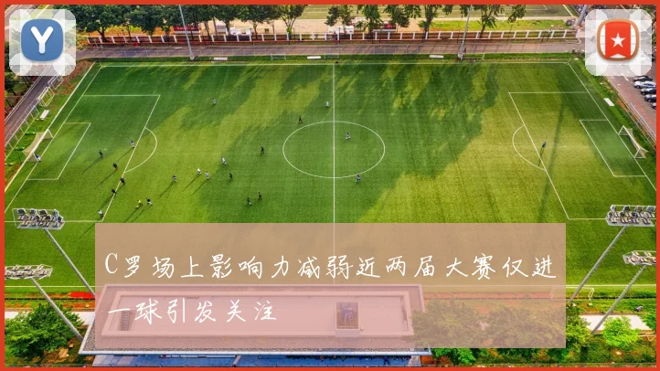 C罗场上影响力减弱近两届大赛仅进一球引发关注