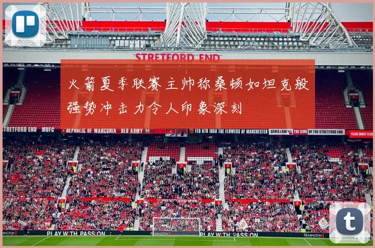 火箭夏季联赛主帅称桑顿如坦克般强势冲击力令人印象深刻
