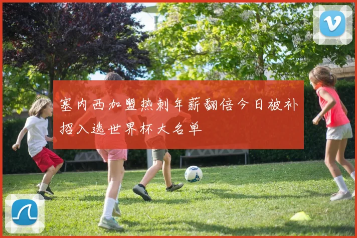 塞内西加盟热刺年薪翻倍今日被补招入选世界杯大名单